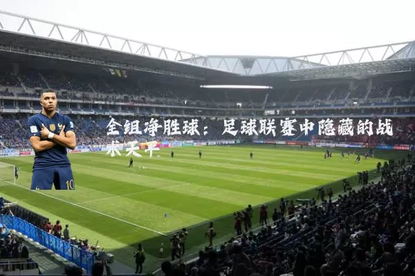 全组净胜球：足球联赛中隐藏的战术天平