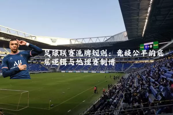 足球联赛洗牌规则:竞技公平的底层逻辑与地理赛制博弈