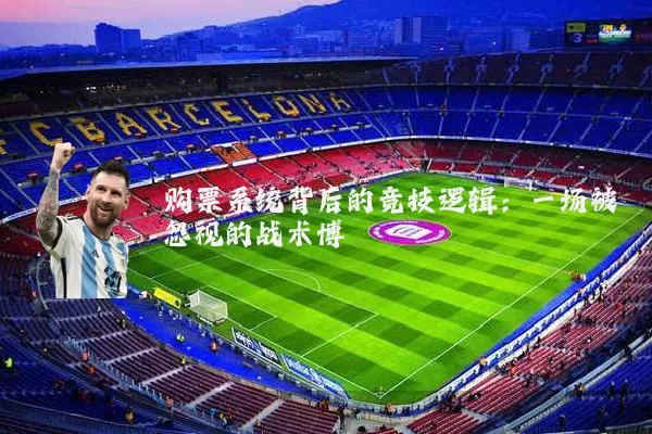 购票系统背后的竞技逻辑：一场被忽视的战术博弈