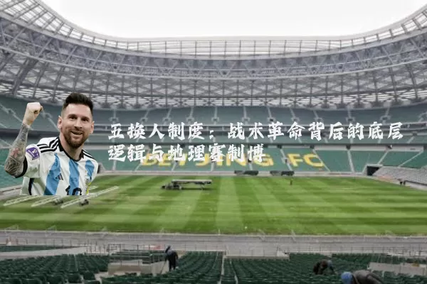 五换人制度:战术革命背后的底层逻辑与地理赛制博弈
