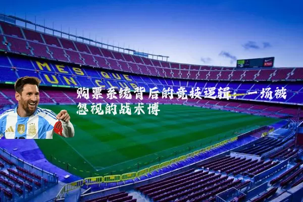 购票系统背后的竞技逻辑：一场被忽视的战术博弈