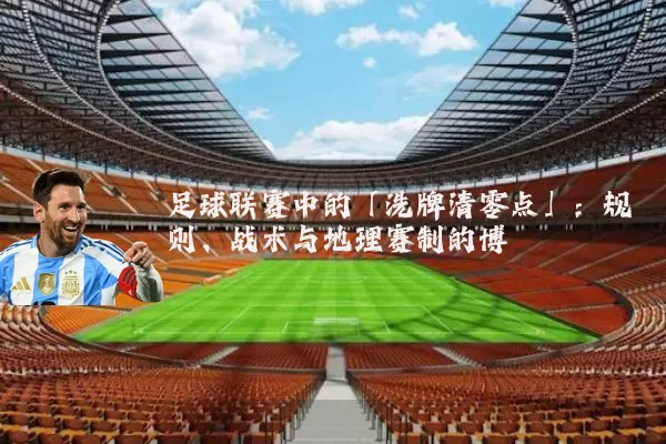 足球联赛中的「洗牌清零点」：规则、战术与地理赛制的博弈