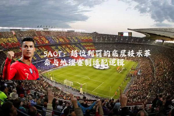 SAOT：越位判罚的底层技术革命与地理赛制适配逻辑