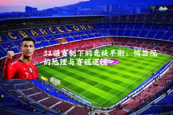 32强赛制下的竞技平衡:被忽视的地理与赛程逻辑