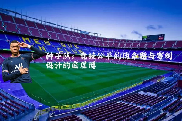 种子队:竞技公平的伪命题与赛制设计的底层博弈
