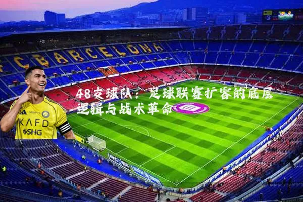 48支球队：足球联赛扩容的底层逻辑与战术革命