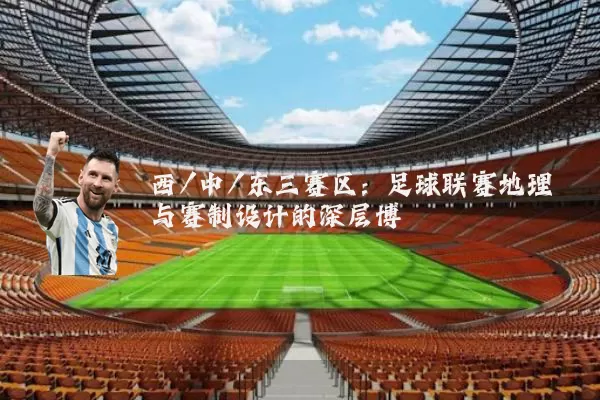 西/中/东三赛区：足球联赛地理与赛制设计的深层博弈