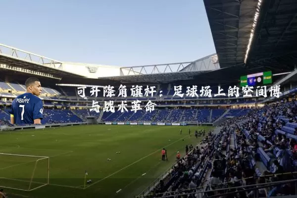 可升降角旗杆：足球场上的空间博弈与战术革命