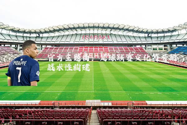 官方主题曲：足球联赛文化符号的战术性构建