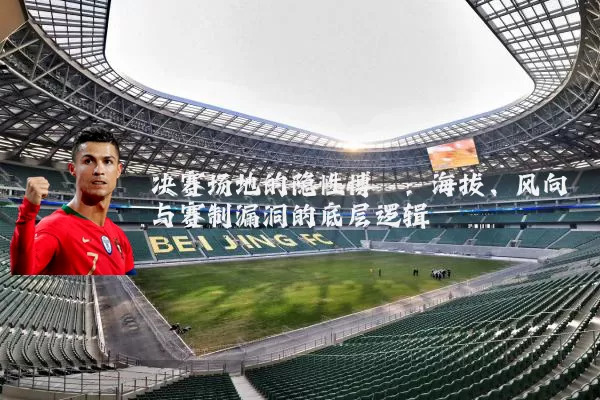 决赛场地的隐性博弈：海拔、风向与赛制漏洞的底层逻辑
