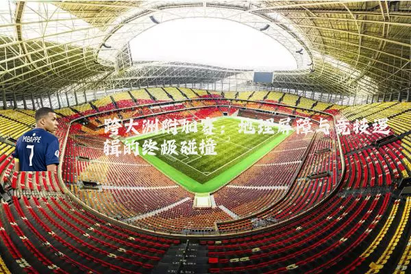 跨大洲附加赛：地理屏障与竞技逻辑的终极碰撞