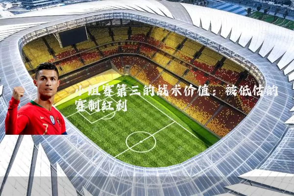 小组赛第三的战术价值：被低估的赛制红利