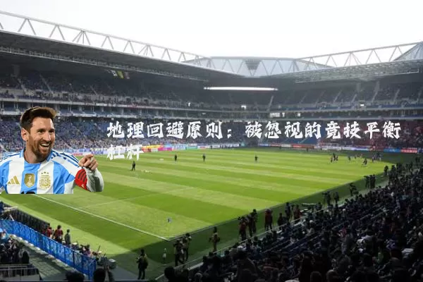 地理回避原则:被忽视的竞技平衡杠杆