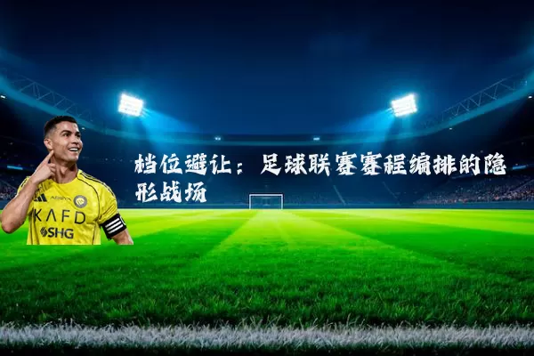 档位避让:足球联赛赛程编排的隐形战场