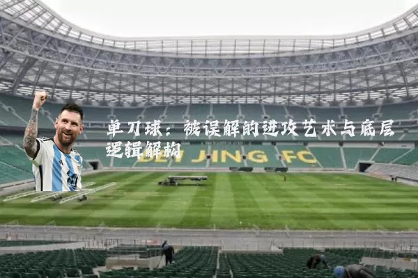 单刀球:被误解的进攻艺术与底层逻辑解构
