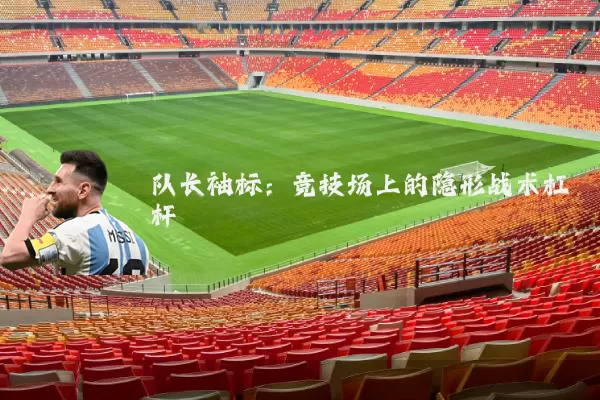队长袖标:竞技场上的隐形战术杠杆
