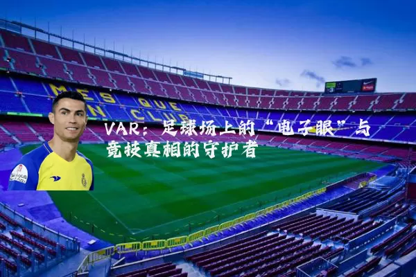 VAR:足球场上的“电子眼”与竞技真相的守护者