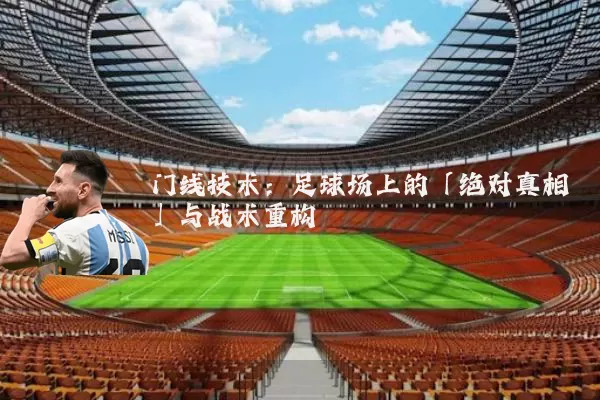门线技术：足球场上的「绝对真相」与战术重构