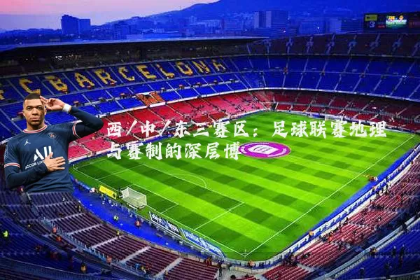 西/中/东三赛区:足球联赛地理与赛制的深层博弈