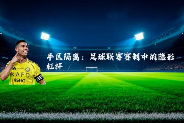 半区隔离:足球联赛赛制中的隐形杠杆